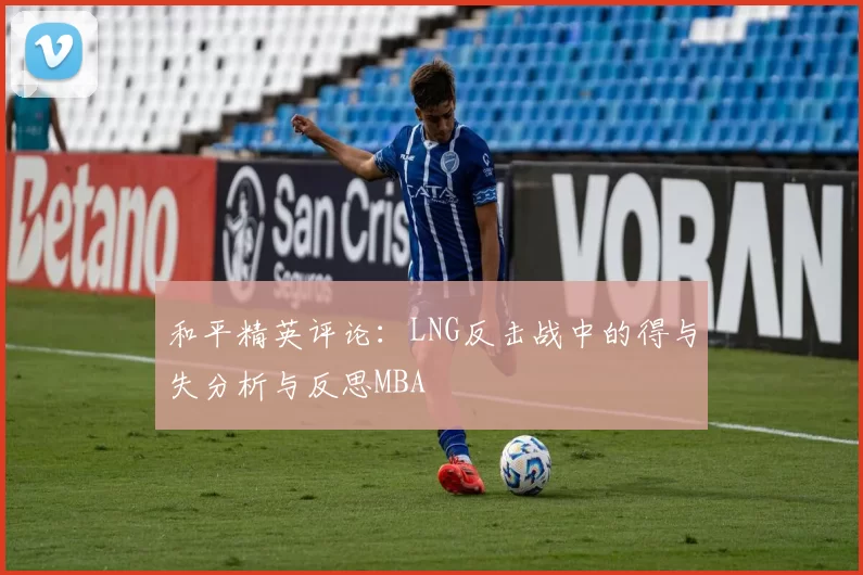 和平精英评论：LNG反击战中的得与失分析与反思MBA