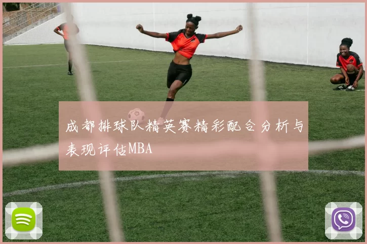 成都排球队精英赛精彩配合分析与表现评估MBA