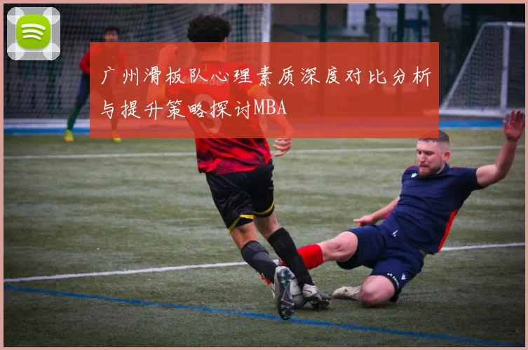 广州滑板队心理素质深度对比分析与提升策略探讨MBA