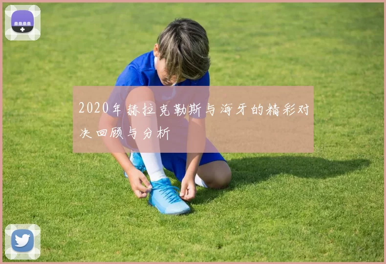 2020年赫拉克勒斯与海牙的精彩对决回顾与分析