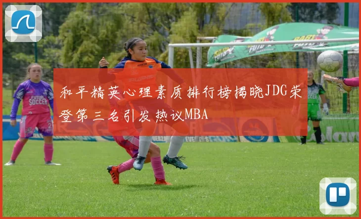 和平精英心理素质排行榜揭晓JDG荣登第三名引发热议MBA