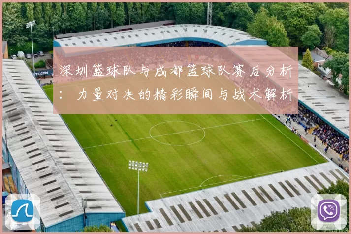 深圳篮球队与成都篮球队赛后分析：力量对决的精彩瞬间与战术解析
